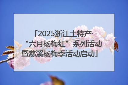 2025浙江土特产·“六月杨梅红”系列活动暨慈溪杨梅季活动启动