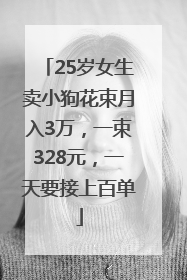 25岁女生卖小狗花束月入3万，一束328元，一天要接上百单