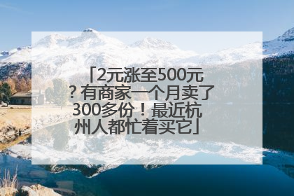 2元涨至500元？有商家一个月卖了300多份！最近杭州人都忙着买它