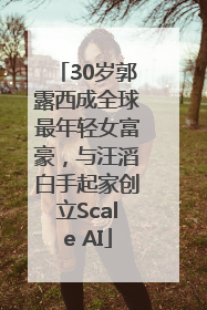 30岁郭露西成全球最年轻女富豪，与汪滔白手起家创立Scale AI