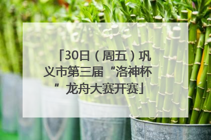 30日（周五）巩义市第三届“洛神杯”龙舟大赛开赛