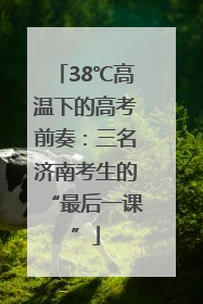 38℃高温下的高考前奏：三名济南考生的“最后一课”