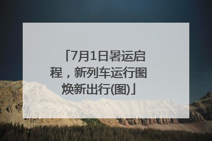 7月1日暑运启程，新列车运行图焕新出行(图)