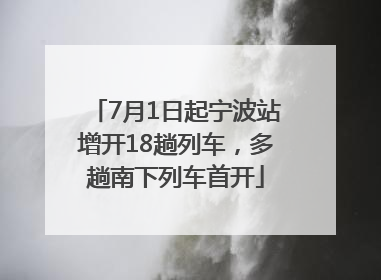 7月1日起宁波站增开18趟列车，多趟南下列车首开