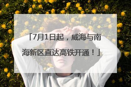 7月1日起，威海与南海新区直达高铁开通！