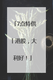 7点特供丨港股，大利好！