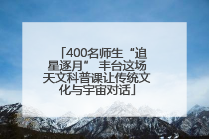 400名师生“追星逐月” 丰台这场天文科普课让传统文化与宇宙对话