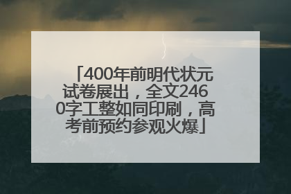 400年前明代状元试卷展出，全文2460字工整如同印刷，高考前预约参观火爆
