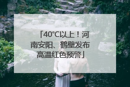 40℃以上！河南安阳、鹤壁发布高温红色预警