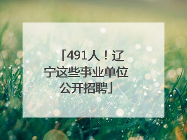 491人！辽宁这些事业单位公开招聘