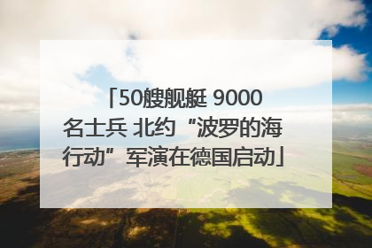 50艘舰艇 9000名士兵 北约“波罗的海行动”军演在德国启动