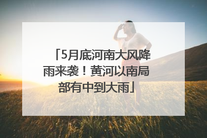 5月底河南大风降雨来袭！黄河以南局部有中到大雨