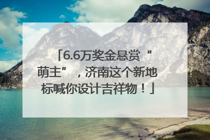 6.6万奖金悬赏“萌主”，济南这个新地标喊你设计吉祥物！