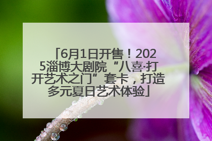 6月1日开售！2025淄博大剧院“八喜·打开艺术之门”套卡，打造多元夏日艺术体验