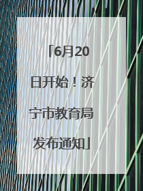 6月20日开始！济宁市教育局发布通知