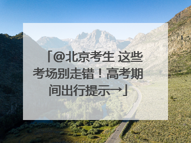 @北京考生 这些考场别走错！高考期间出行提示→