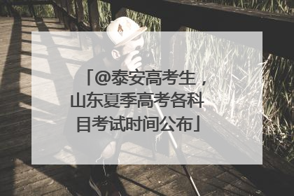 @泰安高考生，山东夏季高考各科目考试时间公布