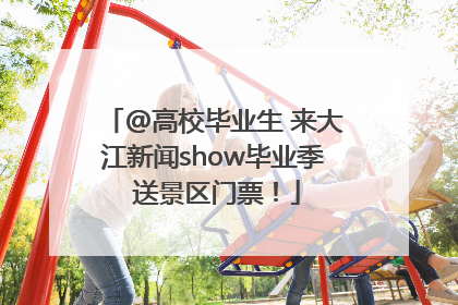 @高校毕业生 来大江新闻show毕业季 送景区门票！