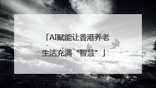 AI赋能让香港养老生活充满“智慧”
