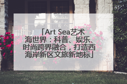 Art Sea艺术海世界：科普、娱乐、时尚跨界融合，打造西海岸新区文旅新地标