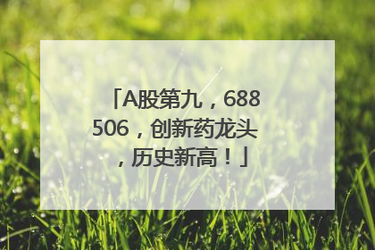 A股第九，688506，创新药龙头，历史新高！