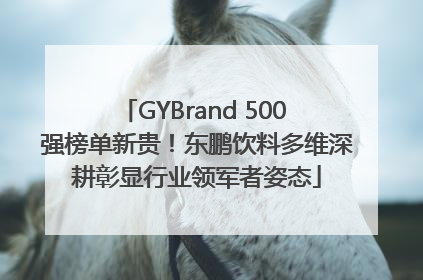GYBrand 500 强榜单新贵！东鹏饮料多维深耕彰显行业领军者姿态
