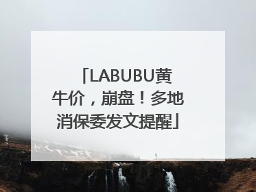LABUBU黄牛价，崩盘！多地消保委发文提醒