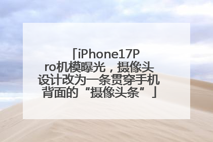 iPhone17Pro机模曝光，摄像头设计改为一条贯穿手机背面的“摄像头条”